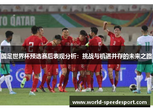 国足世界杯预选赛后表现分析：挑战与机遇并存的未来之路