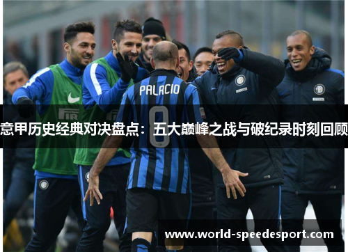 意甲历史经典对决盘点：五大巅峰之战与破纪录时刻回顾