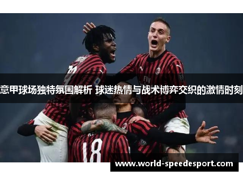 意甲球场独特氛围解析 球迷热情与战术博弈交织的激情时刻
