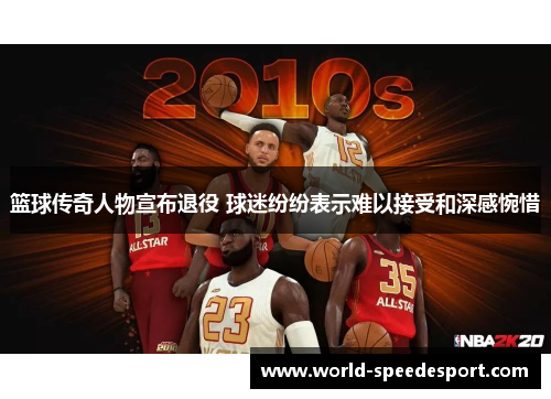 篮球传奇人物宣布退役 球迷纷纷表示难以接受和深感惋惜