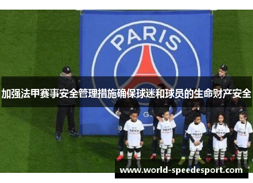 加强法甲赛事安全管理措施确保球迷和球员的生命财产安全