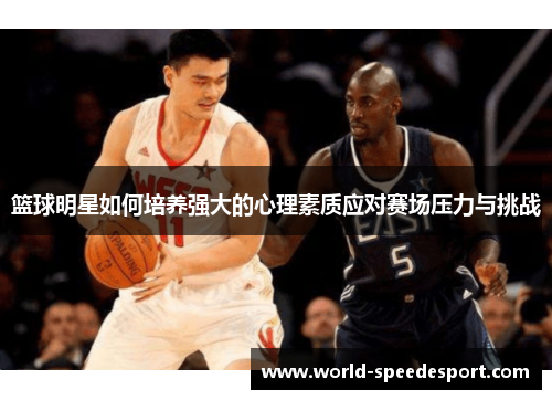 篮球明星如何培养强大的心理素质应对赛场压力与挑战