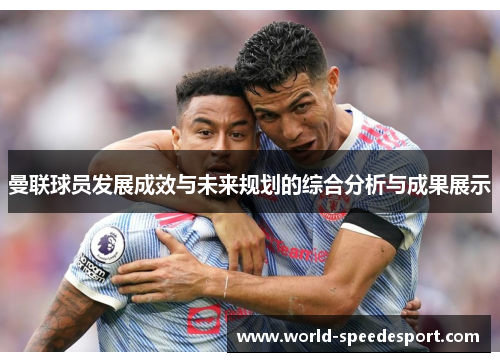 曼联球员发展成效与未来规划的综合分析与成果展示