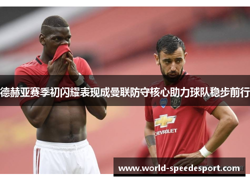 德赫亚赛季初闪耀表现成曼联防守核心助力球队稳步前行