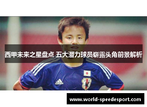 西甲未来之星盘点 五大潜力球员崭露头角前景解析