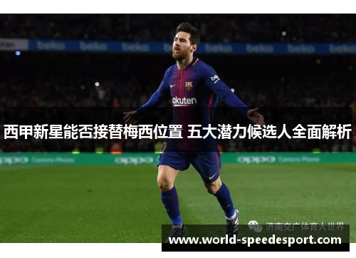 西甲新星能否接替梅西位置 五大潜力候选人全面解析