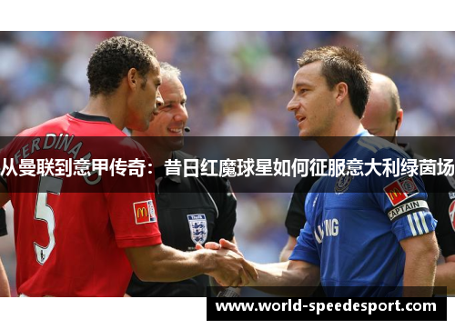 从曼联到意甲传奇：昔日红魔球星如何征服意大利绿茵场