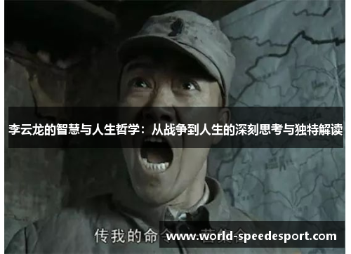 李云龙的智慧与人生哲学：从战争到人生的深刻思考与独特解读