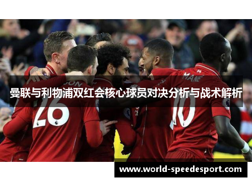 曼联与利物浦双红会核心球员对决分析与战术解析