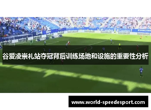 谷爱凌崇礼站夺冠背后训练场地和设施的重要性分析