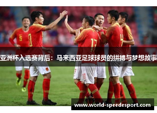 亚洲杯入选赛背后：马来西亚足球球员的拼搏与梦想故事