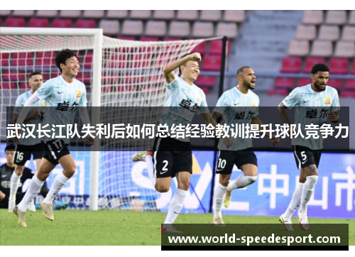 武汉长江队失利后如何总结经验教训提升球队竞争力