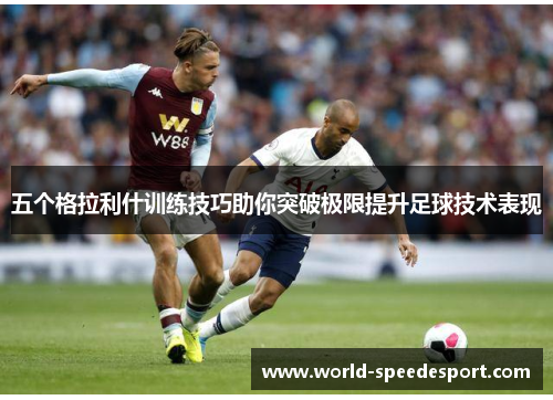 五个格拉利什训练技巧助你突破极限提升足球技术表现