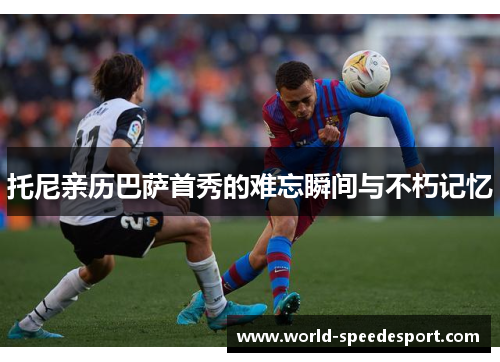 托尼亲历巴萨首秀的难忘瞬间与不朽记忆