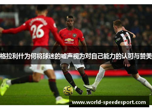 格拉利什为何将球迷的嘘声视为对自己能力的认可与赞美