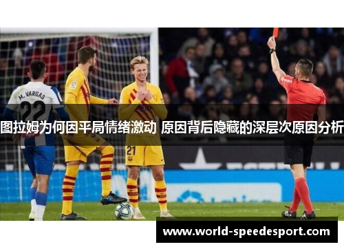图拉姆为何因平局情绪激动 原因背后隐藏的深层次原因分析