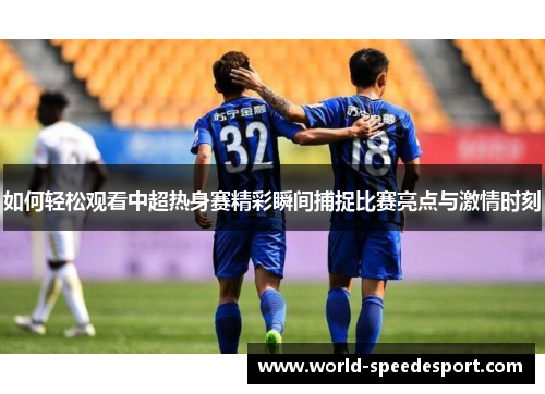 如何轻松观看中超热身赛精彩瞬间捕捉比赛亮点与激情时刻