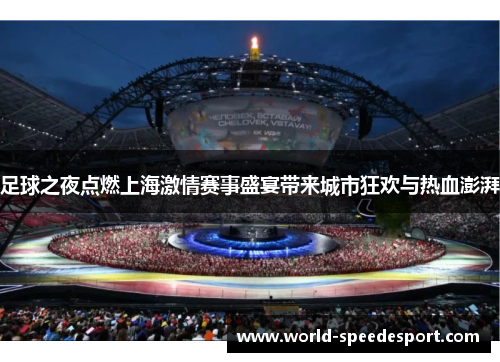 足球之夜点燃上海激情赛事盛宴带来城市狂欢与热血澎湃