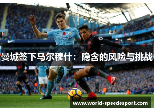曼城签下马尔穆什：隐含的风险与挑战