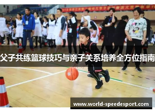父子共练篮球技巧与亲子关系培养全方位指南