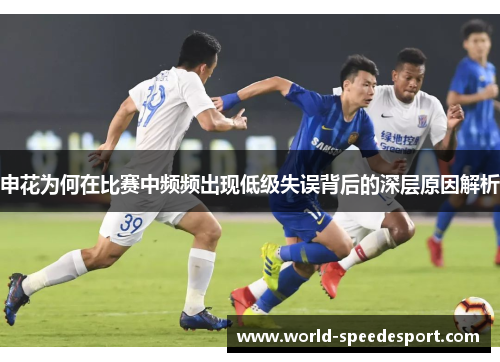 申花为何在比赛中频频出现低级失误背后的深层原因解析