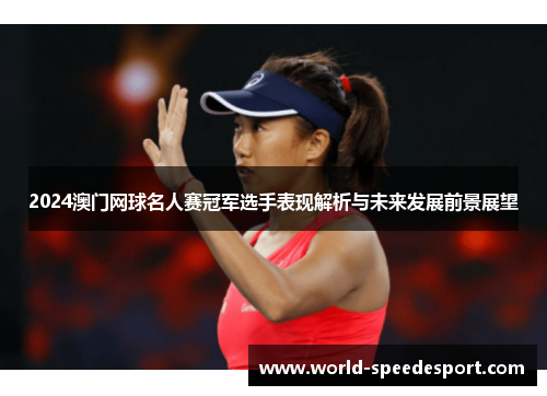 2024澳门网球名人赛冠军选手表现解析与未来发展前景展望