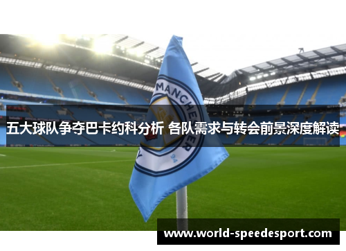 五大球队争夺巴卡约科分析 各队需求与转会前景深度解读