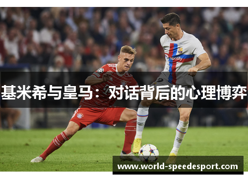 基米希与皇马：对话背后的心理博弈
