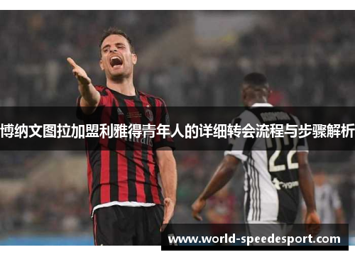 博纳文图拉加盟利雅得青年人的详细转会流程与步骤解析