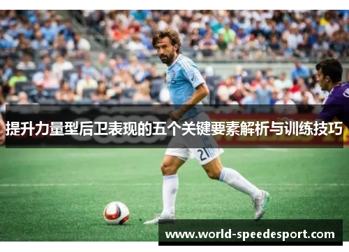 提升力量型后卫表现的五个关键要素解析与训练技巧