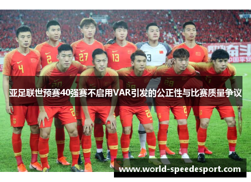 亚足联世预赛40强赛不启用VAR引发的公正性与比赛质量争议
