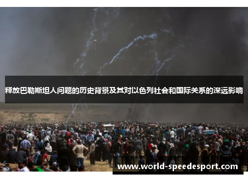 释放巴勒斯坦人问题的历史背景及其对以色列社会和国际关系的深远影响