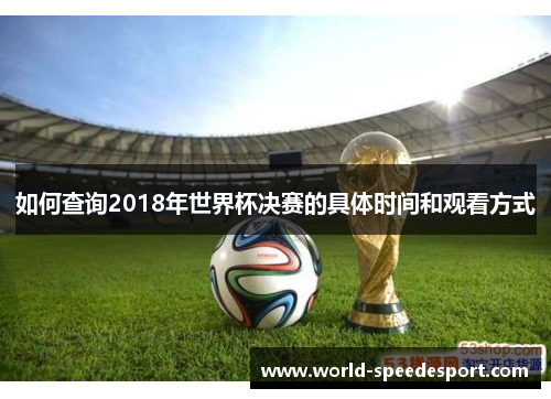 如何查询2018年世界杯决赛的具体时间和观看方式