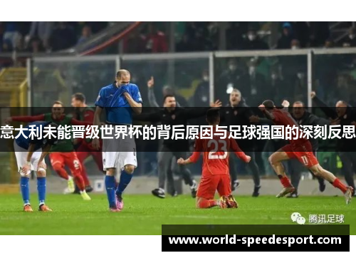 意大利未能晋级世界杯的背后原因与足球强国的深刻反思