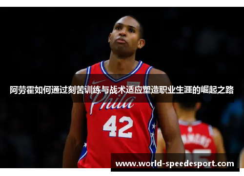 阿劳霍如何通过刻苦训练与战术适应塑造职业生涯的崛起之路