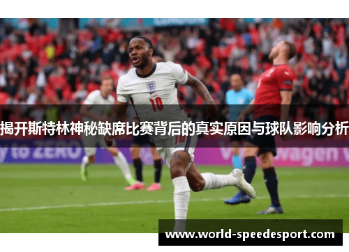 揭开斯特林神秘缺席比赛背后的真实原因与球队影响分析