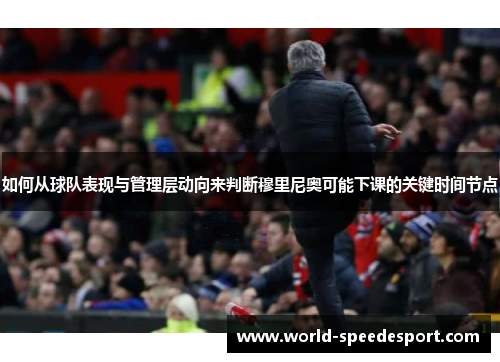 如何从球队表现与管理层动向来判断穆里尼奥可能下课的关键时间节点