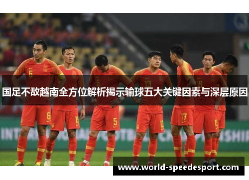 国足不敌越南全方位解析揭示输球五大关键因素与深层原因