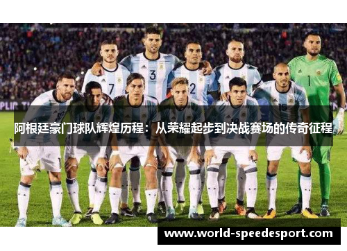 阿根廷豪门球队辉煌历程：从荣耀起步到决战赛场的传奇征程