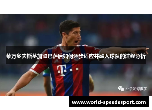莱万多夫斯基加盟巴萨后如何逐步适应并融入球队的过程分析