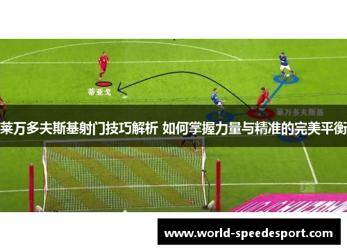 莱万多夫斯基射门技巧解析 如何掌握力量与精准的完美平衡