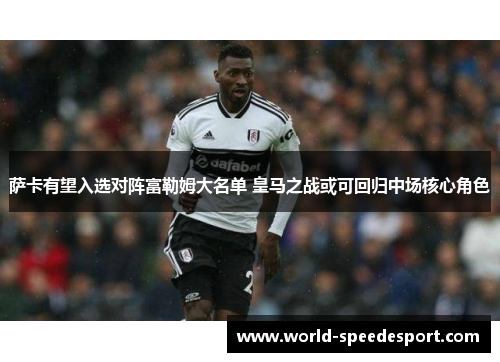 萨卡有望入选对阵富勒姆大名单 皇马之战或可回归中场核心角色