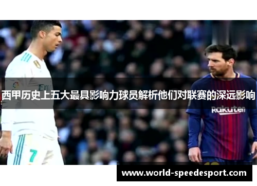 西甲历史上五大最具影响力球员解析他们对联赛的深远影响