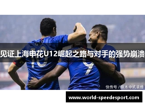 见证上海申花U12崛起之路与对手的强势崩溃