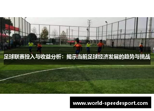 足球联赛投入与收益分析:揭示当前足球经济发展的趋势与挑战 足球联赛投入与收益分析:揭示当前足球经济发展的趋势与挑战