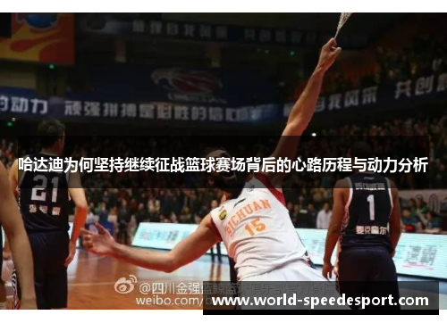 哈达迪为何坚持继续征战篮球赛场背后的心路历程与动力分析 哈达迪为何坚持继续征战篮球赛场背后的心路历程与动力分析