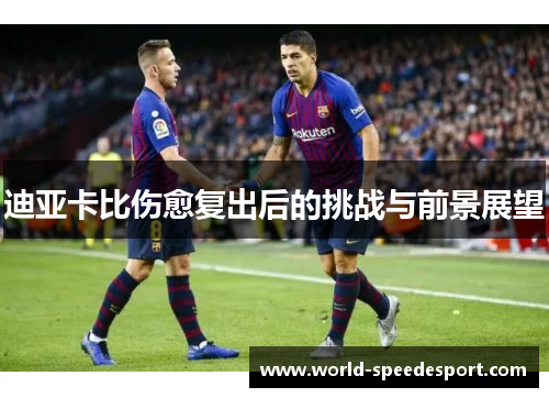 迪亚卡比伤愈复出后的挑战与前景展望