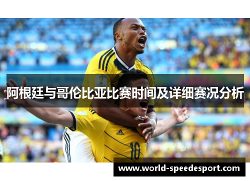 阿根廷与哥伦比亚比赛时间及详细赛况分析 阿根廷与哥伦比亚比赛时间及详细赛况分析