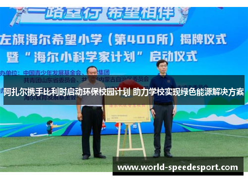 阿扎尔携手比利时启动环保校园计划 助力学校实现绿色能源解决方案 阿扎尔携手比利时启动环保校园计划 助力学校实现绿色能源解决方案