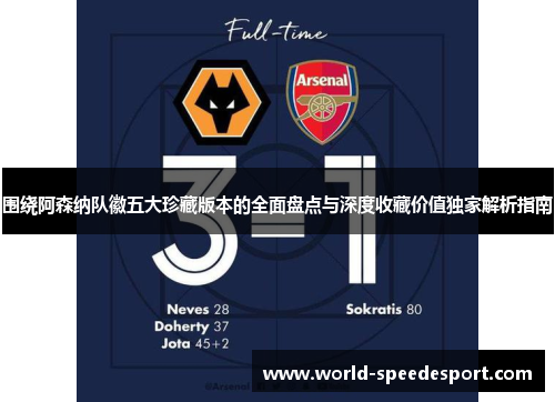 围绕阿森纳队徽五大珍藏版本的全面盘点与深度收藏价值独家解析指南 围绕阿森纳队徽五大珍藏版本的全面盘点与深度收藏价值独家解析指南